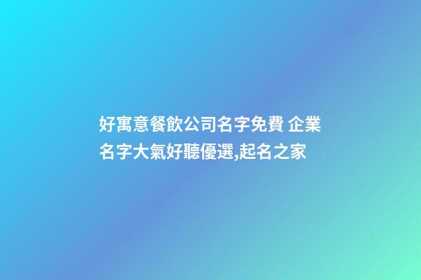 好寓意餐飲公司名字免費 企業名字大氣好聽優選,起名之家-第1張-公司起名-玄機派